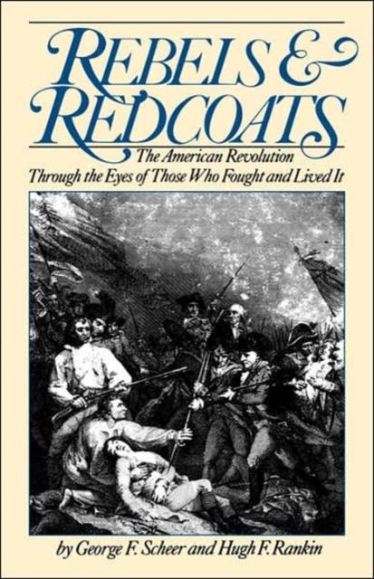 The Rebels And Redcoats : The American Revolution Through The Eyes Of Those That Fought And Lived It Book