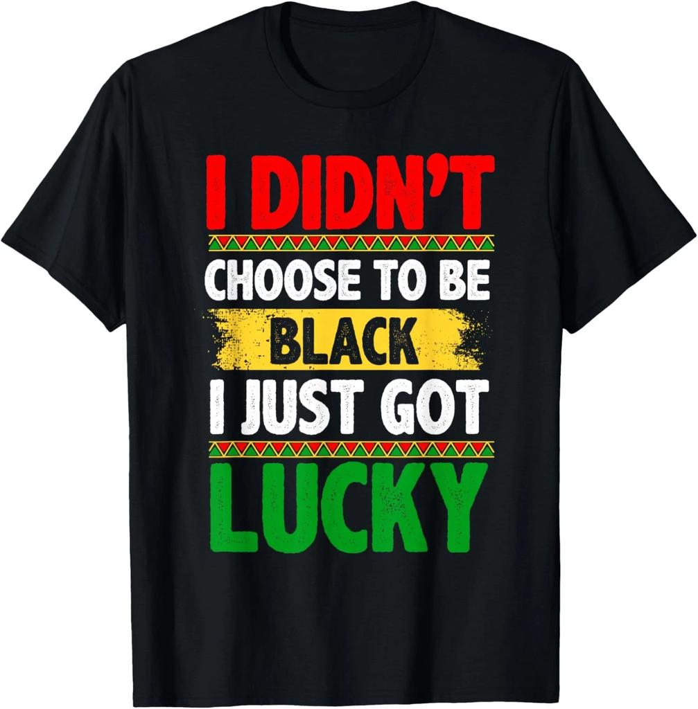 I Didn't Choose To Be Black I Just Got Lucky Unisex T-Shirt