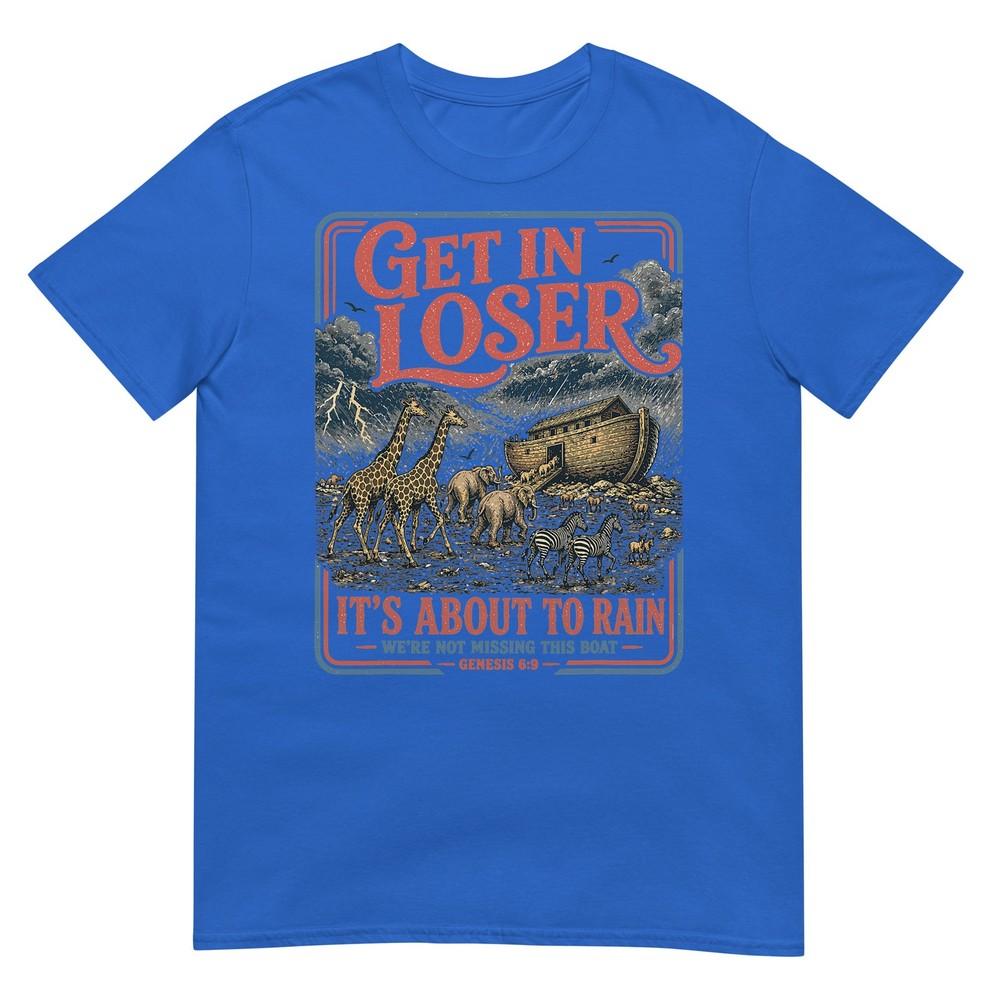 Get In Loser Its About To Rain Noahs Ark TShirt