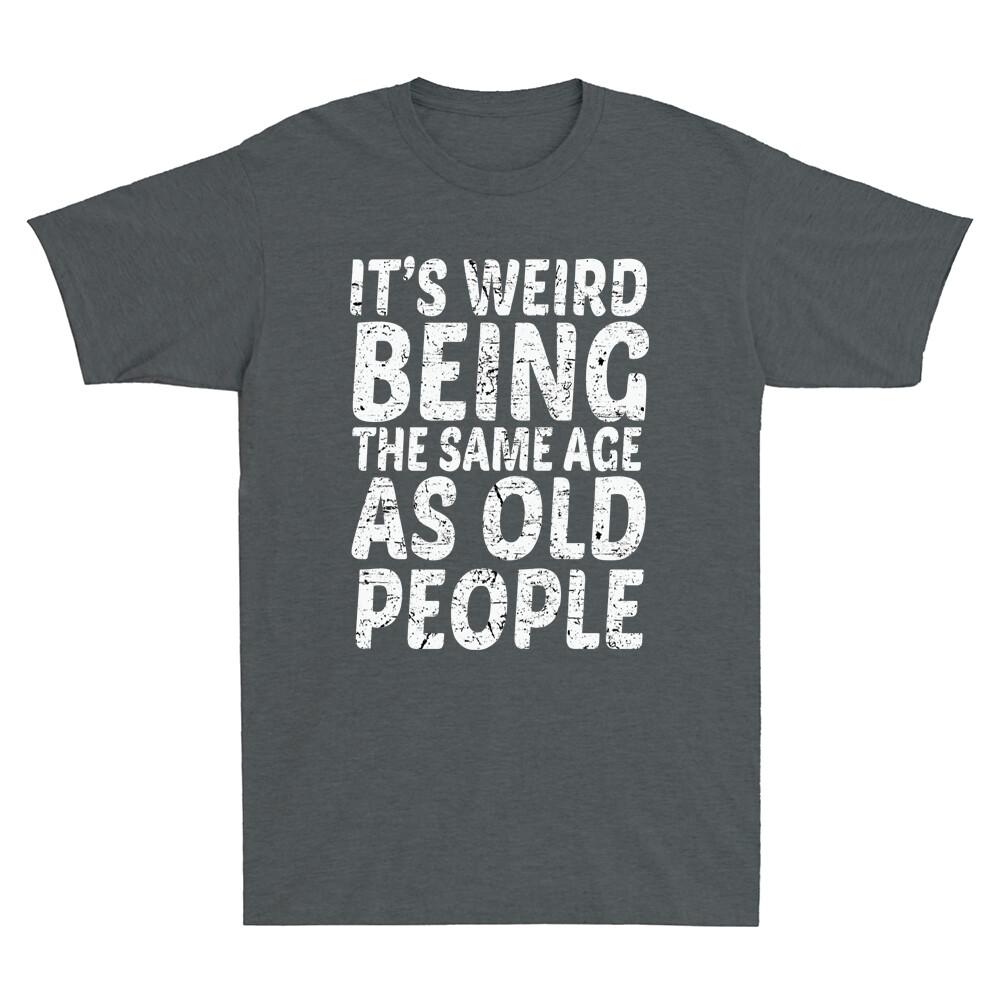 Its Weird Being The Same Age As Old People Funny Saying Gift Retro Unisex Tshirt
