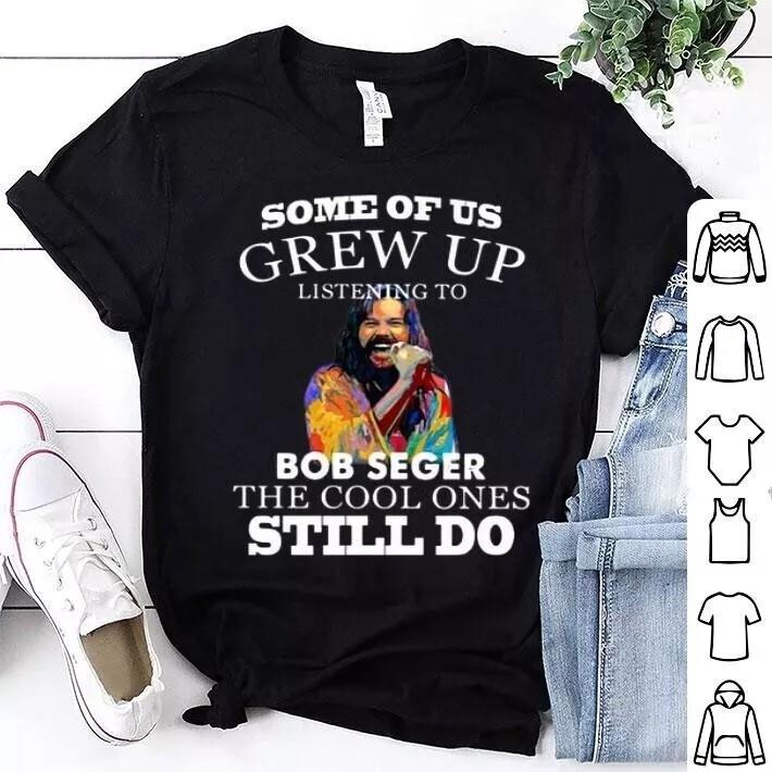 Some Of Us Grew Up Listening To Bob Seger The Cool Ones Still Do Shirt Unisex T-Shirt