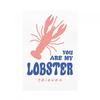 You Are My Lobster Print