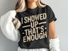 I Showed Up Thats Enough T-Shirt, Funny Sarcastic Tee, Lazy Day Apparel, Motivation T Shirt, I Tried Tee, Achievement Gift T-Shirt