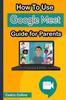Книга How To Use Google Meet : Guide for Parents