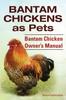 Книга Bantam Chickens. Bantam Chickens As Pets. Bantam Chicken Owner's Manual