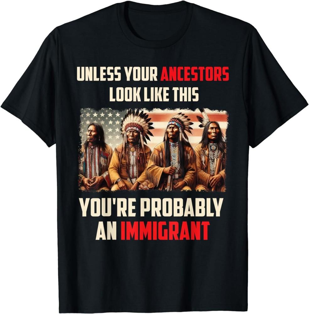 Your Ancestors Look Like This You039re Probably An Immigrant Unisex T-Shirt