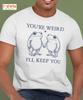 You’re Weird I’ll Keep You T-Shirt