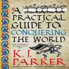 A Practical Guide to Conquering the World by K. J. Parker Paperback Book 9780356514390