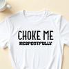Choke Me Respectfully T-Shirt, Funny Meme Quote Tee for Men and Women, Adult Humor, Sarcastic Statement Apparel, Who Love Edgy and Playful