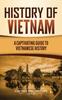 The History of Vietnam : A Captivating Guide To Vietnamese History Book