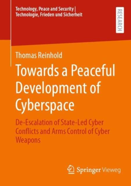 The Towards a Peaceful Development of Cyberspace : De-Escalation of State-Led Cyber Conflicts and Arms Control of Cyber Weapons Book