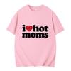 I Love Hot Moms T-shirt Funny Letter Print Women Tshirt Summer Newest Streetwear Short Sleeve Unisex Tees Harajuku Female T Shirt