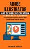 Книга Adobe Illustrator : Art of Graphic Creation Art Working and Illustration (The Complete Beginners Manual With Latest Tips & Tricks To Master)