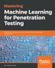 Книга Mastering Machine Learning for Penetration Testing : Develop an Extensive Skill Set To Break Self-learning Systems Using Python