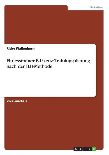 The Fitnesstrainer B-Lizenz : Trainingsplanung Nach Der ILB-Methode Book
