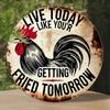 plaintextFunny Rooster Live Today Like Youre Getting Fried Tomorrow Round Metal Sign Vintage Rustic Tin Plaque Retro Farmh