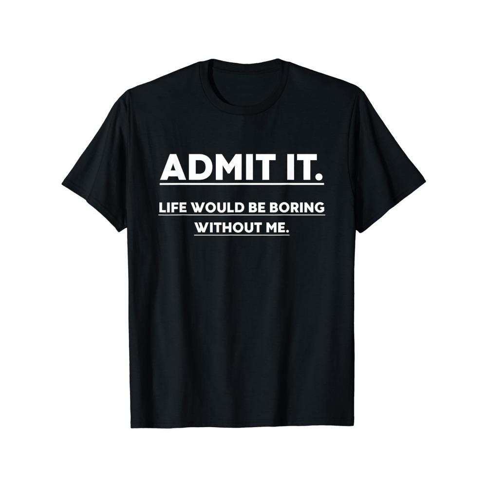 Admit it life would be very boring without me Men's Casual Round-neck T-shirt Suitable for all seasons everyday T-shirt