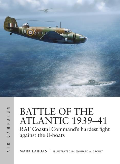 The Battle of the Atlantic 1939-41 : RAF Coastal Command's Hardest Fight Against the U-boats Book