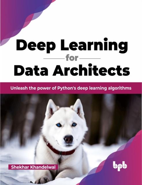 The Deep Learning for Data Architects : Unleash the Power of Python's Deep Learning Algorithms Book