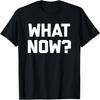 What Now_ T-Shirt Funny Saying Sarcastic Novelty Humor Cool T-Shirt