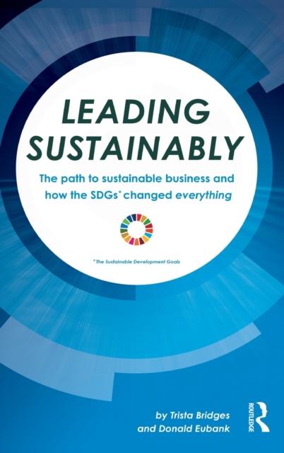 The Leading Sustainably : The Path To Sustainable Business and How the SDGs Changed Everything Book