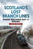 The Scotland's Lost Branch Lines : Where Beeching Got It Wrong Book
