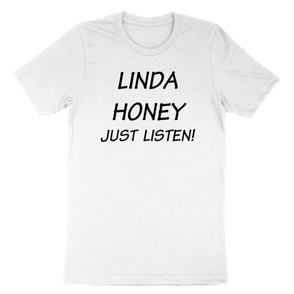Linda Honey Just Listen! T Shirt Men Women Unisex Shirt Graphic Tee Sarcastic