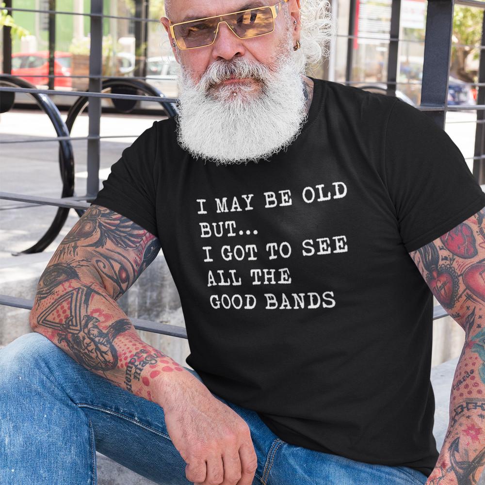 I MAY BE OLD BUT I GOT TO SEE ALL THE GOOD BANDS T-SHIRT (Dad Music 60s 70s) Unisex T-Shirt