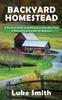 Книга Backyard Homestead : A Practical Guide To Building Your Own Mini Farm & Raising Farm Animals for Beginners
