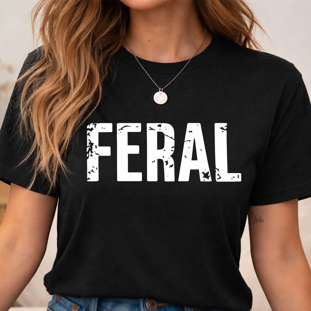 Funny Feral T Shirt Bold Quote Graphic Tee Attitude Shirt UK