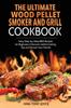Книга The Ultimate Wood Pellet Grill and Smoker Cookbook : Tasty Step-by-Step BBQ Recipes for Beginner Discover Useful Cooking Tips and Amaze Your Friends
