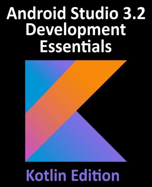 The Android Studio 3.2 Development Essentials - Kotlin Edition : Developing Android 9 Apps Using Android Studio 3.2, Kotlin and Android Jetpack Book