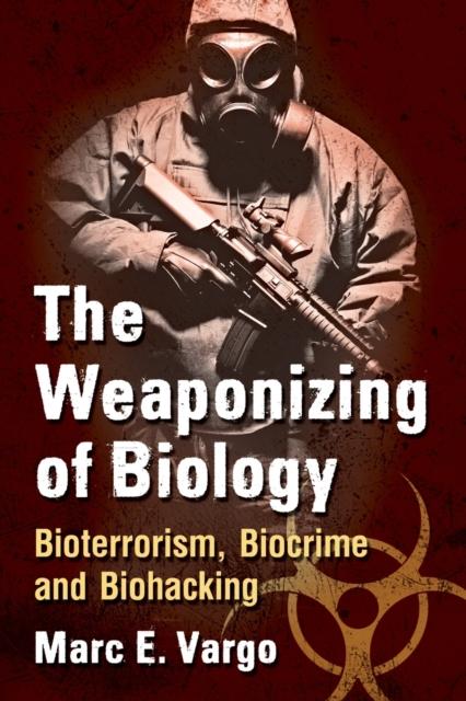 The The Weaponizing of Biology : Bioterrorism, Biocrime and Biohacking Book