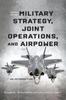 Книга Military Strategy, Joint Operations, and Airpower : An Introduction