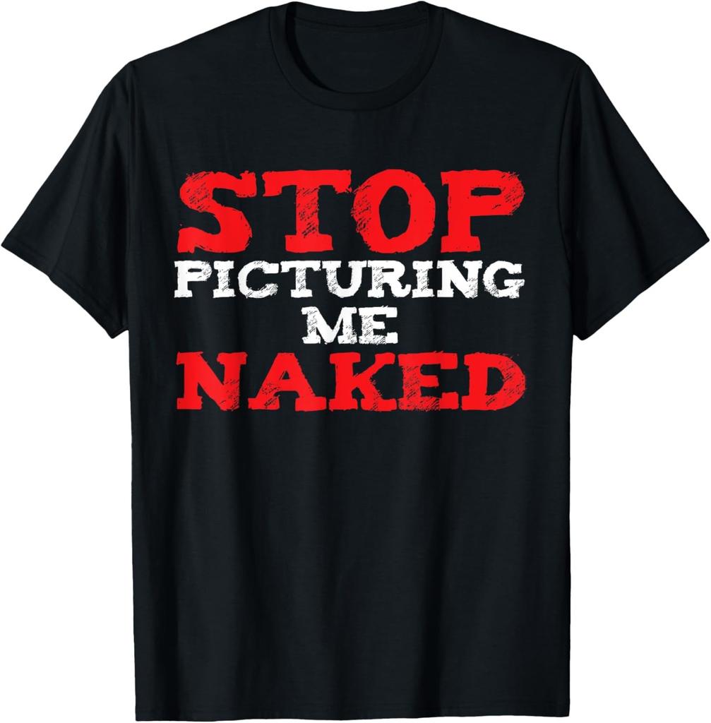 Stop Picturing Me Naked Design Funny Adult Humor Joke T-Shirt