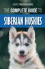 Книга The Complete Guide To Siberian Huskies : Finding, Preparing For, Training, Exercising, Feeding, Grooming, and Loving Your New Husky Puppy