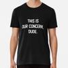This is our concern dude Made in Australia T-Shirt S-2XL
