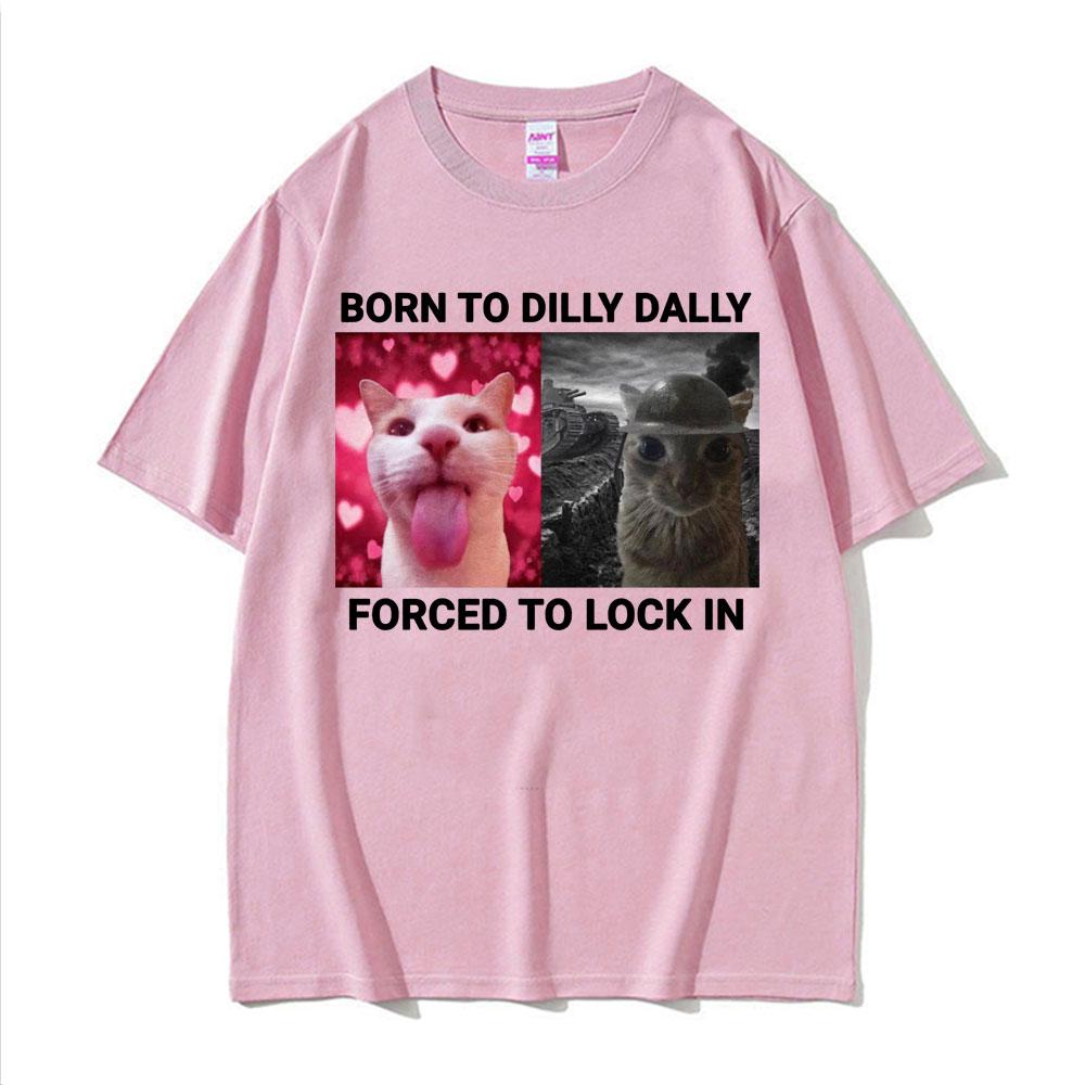 2025 Summer Born To Dilly Dally Forced To Lock in Funny Cat Meme Unisex Women Vintage Casual 100 Cotton Short Sleeve T Shirts