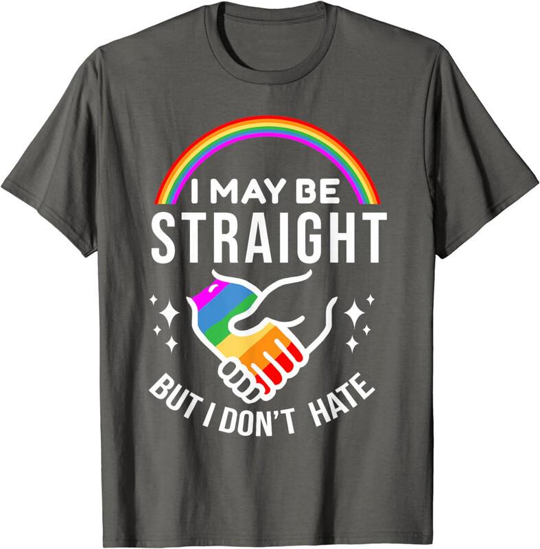 I May Be Straight But I Don't Hate LGBT Gay Pride T-Shirt