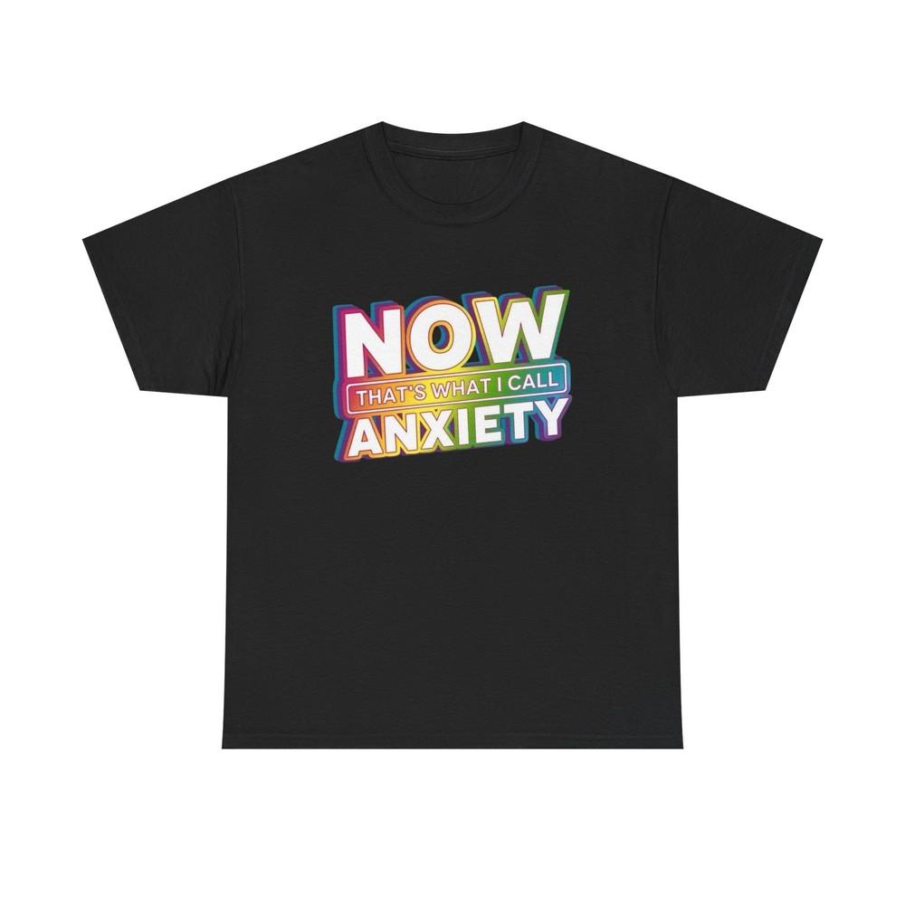 Now That#039;s What I Call Anxiety TShirt Men#039;s Women#039;s Heavy Cotton Tee NEW GIFT Unisex T-Shirt