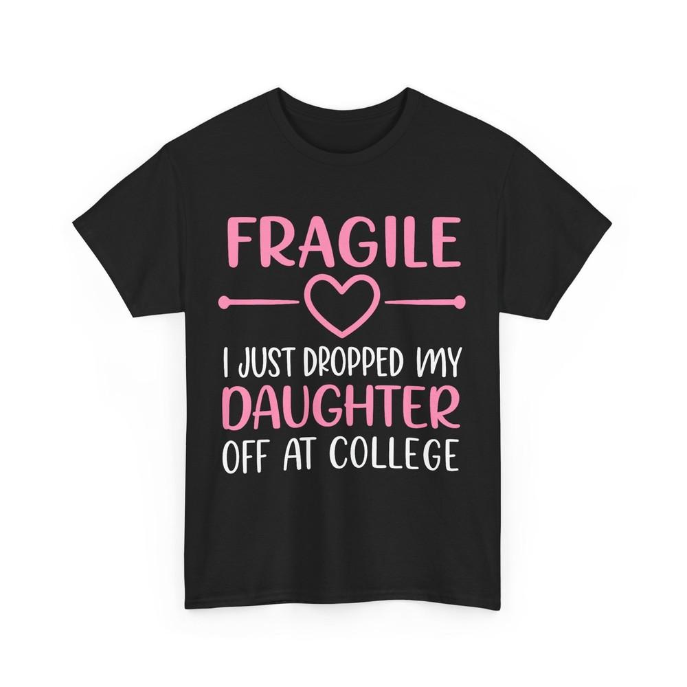 Fragile I Just Dropped My Daughter Off at College Parents T-Shirt