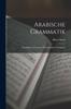 The Arabische Grammatik : Paradigmen, Litteratur, Ubungsstucke Und Glossar Book