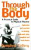 The Through The Body : A Practical Guide To Physical Theatre Book