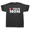 I Heart Your Mom Funny I Love Hot Moms T Shirts Graphic Cotton Streetwear Short Sleeve Birthday Gifts Summer Style T-shirt Men