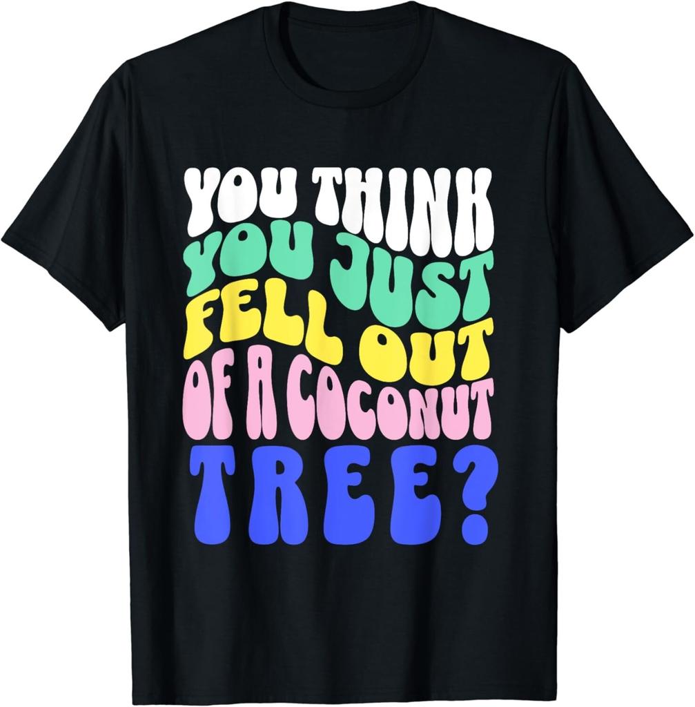 You Think You Just Fell Out Of A Coconut Tree Gift Unisex T-Shirt Mens Womens Tees Top