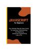 Книга Javascript For Beginners : The Ultimate Step-By-Step Guide To Learning, Understanding, And Mastering Javascript Programming Like A Pro