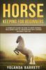 The Horse Keeping For Beginners : A Complete Guide On How To Keep Horses, Including How To Understand Why Horses Do What They Do : 1 Book