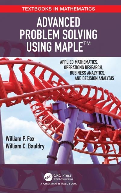 The Advanced Problem Solving Using Maple : Applied Mathematics, Operations Research, Business Analytics, and Decision Analysis Book