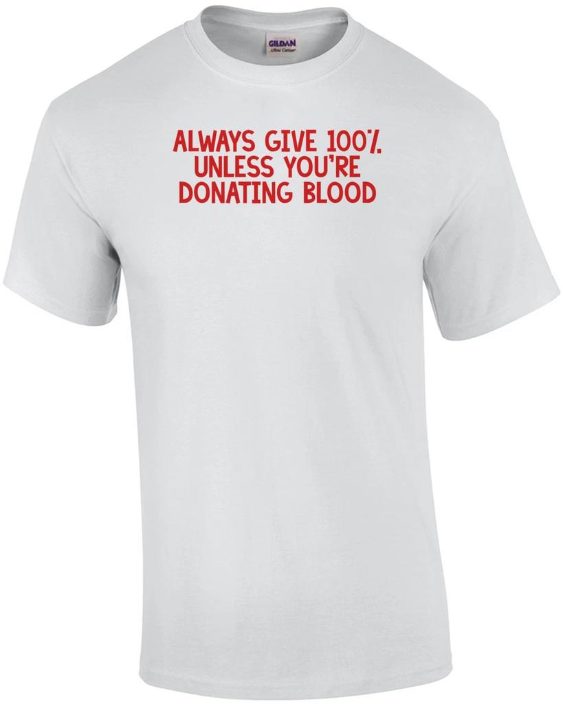 ALWAYS GIVE 100%, UNLESS YOU'RE DONATING BLOOD Shirt