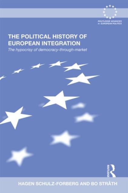 The The Political History of European Integration : The Hypocrisy of Democracy-Through-Market Book